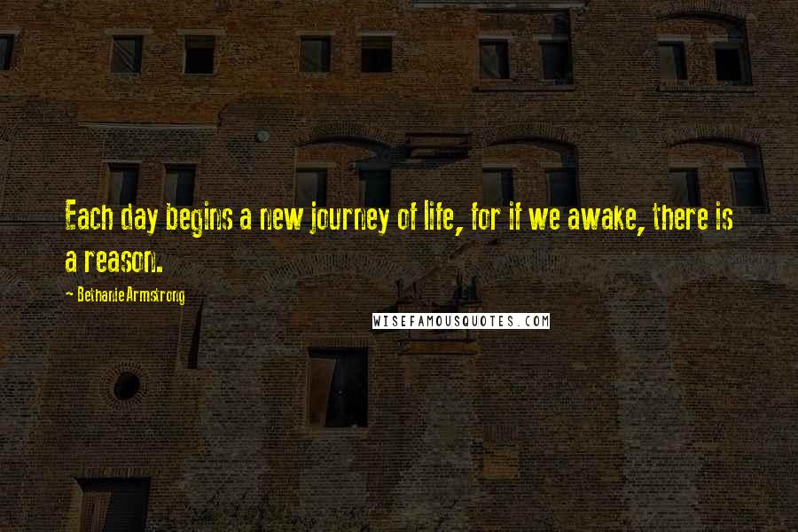 Bethanie Armstrong Quotes: Each day begins a new journey of life, for if we awake, there is a reason.