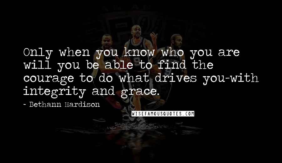 Bethann Hardison Quotes: Only when you know who you are will you be able to find the courage to do what drives you-with integrity and grace.