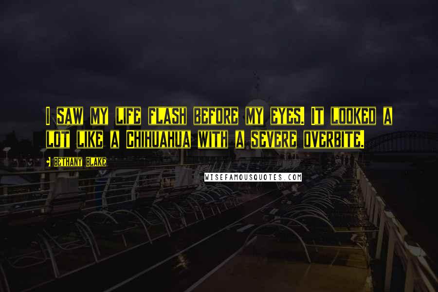 Bethany Blake Quotes: I saw my life flash before my eyes. It looked a lot like a Chihuahua with a severe overbite.