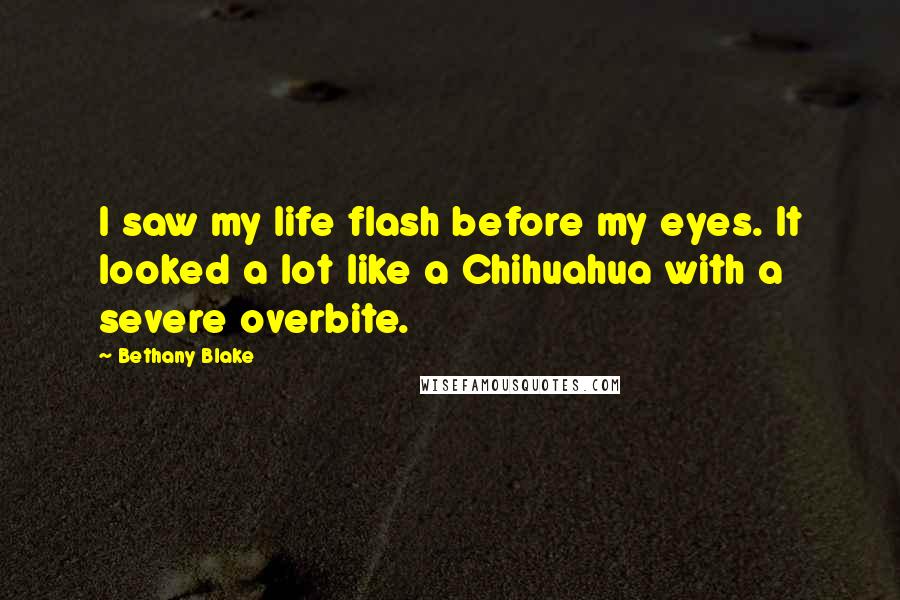 Bethany Blake Quotes: I saw my life flash before my eyes. It looked a lot like a Chihuahua with a severe overbite.