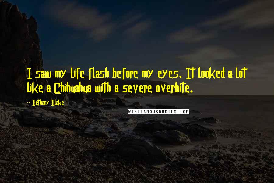 Bethany Blake Quotes: I saw my life flash before my eyes. It looked a lot like a Chihuahua with a severe overbite.