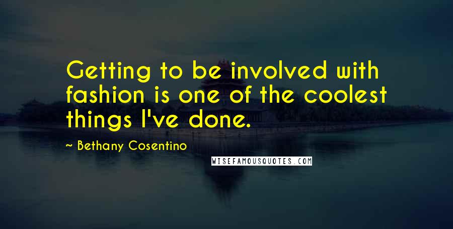 Bethany Cosentino Quotes: Getting to be involved with fashion is one of the coolest things I've done.