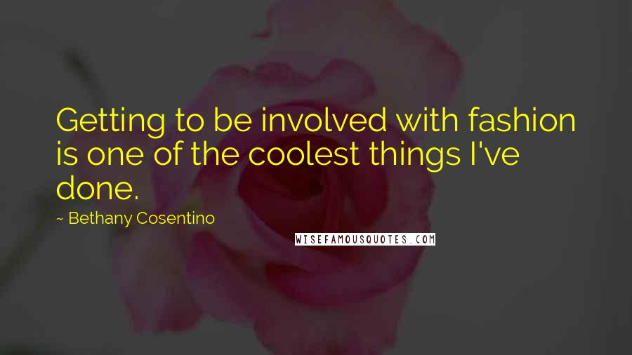 Bethany Cosentino Quotes: Getting to be involved with fashion is one of the coolest things I've done.