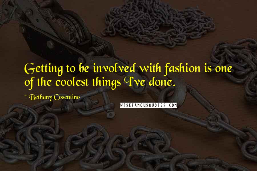 Bethany Cosentino Quotes: Getting to be involved with fashion is one of the coolest things I've done.