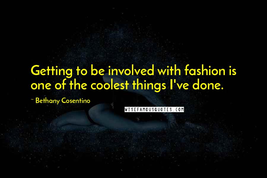 Bethany Cosentino Quotes: Getting to be involved with fashion is one of the coolest things I've done.