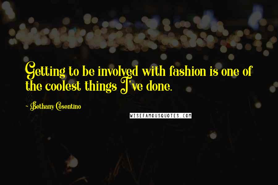 Bethany Cosentino Quotes: Getting to be involved with fashion is one of the coolest things I've done.