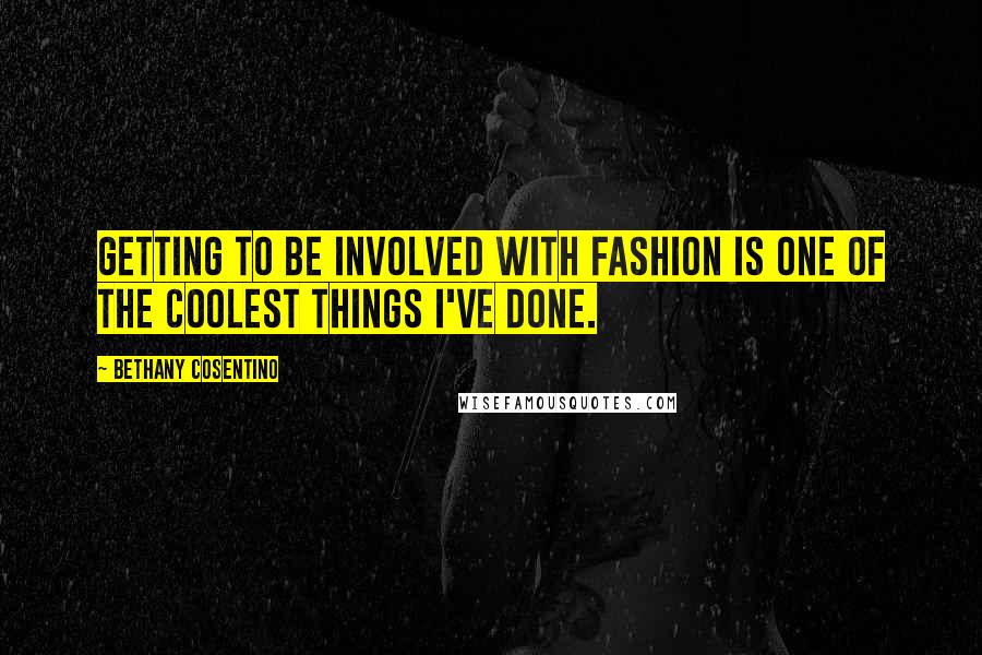 Bethany Cosentino Quotes: Getting to be involved with fashion is one of the coolest things I've done.