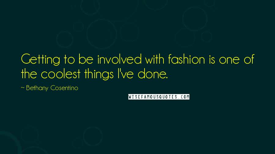Bethany Cosentino Quotes: Getting to be involved with fashion is one of the coolest things I've done.