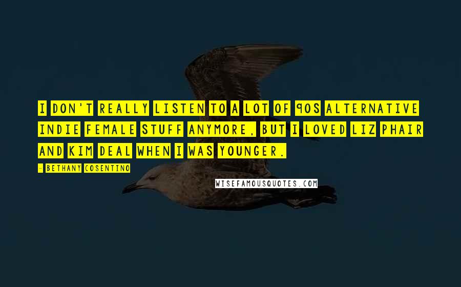 Bethany Cosentino Quotes: I don't really listen to a lot of 90s alternative indie female stuff anymore, but I loved Liz Phair and Kim Deal when I was younger.