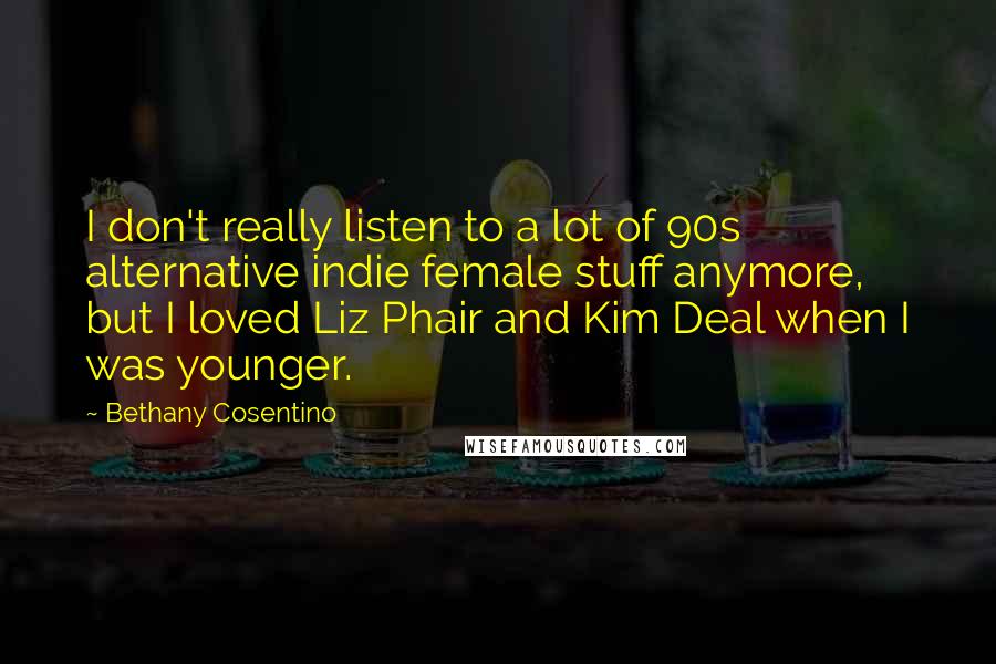 Bethany Cosentino Quotes: I don't really listen to a lot of 90s alternative indie female stuff anymore, but I loved Liz Phair and Kim Deal when I was younger.