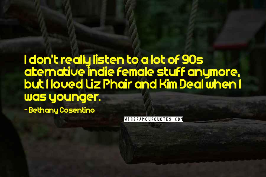 Bethany Cosentino Quotes: I don't really listen to a lot of 90s alternative indie female stuff anymore, but I loved Liz Phair and Kim Deal when I was younger.