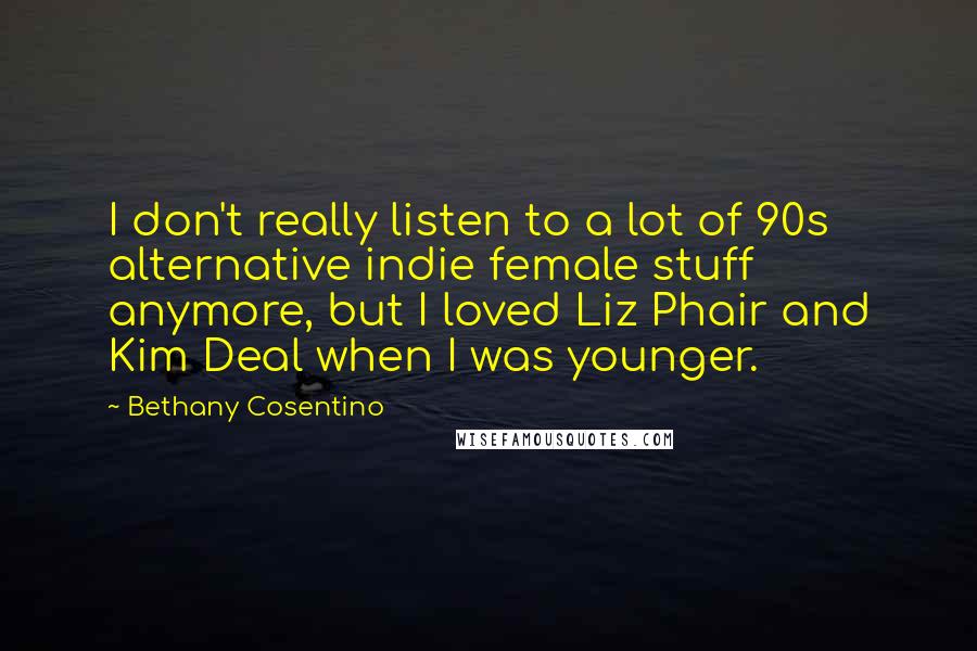 Bethany Cosentino Quotes: I don't really listen to a lot of 90s alternative indie female stuff anymore, but I loved Liz Phair and Kim Deal when I was younger.