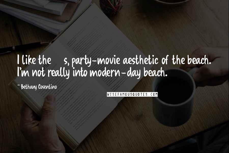 Bethany Cosentino Quotes: I like the 50s, party-movie aesthetic of the beach. I'm not really into modern-day beach.