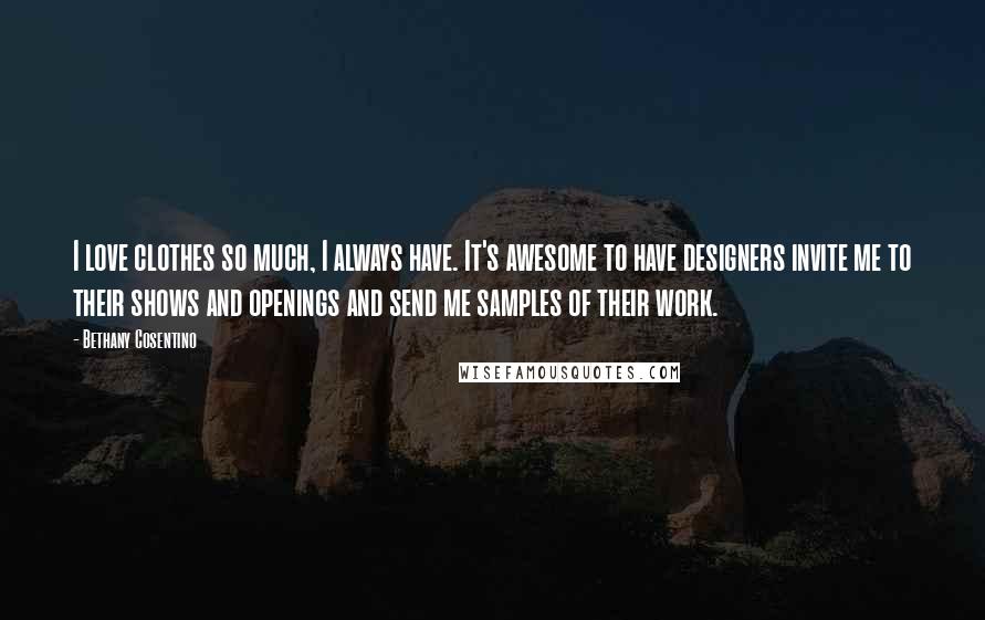 Bethany Cosentino Quotes: I love clothes so much, I always have. It's awesome to have designers invite me to their shows and openings and send me samples of their work.