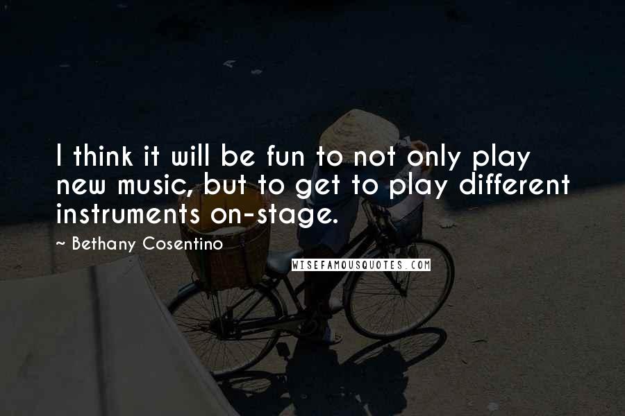 Bethany Cosentino Quotes: I think it will be fun to not only play new music, but to get to play different instruments on-stage.