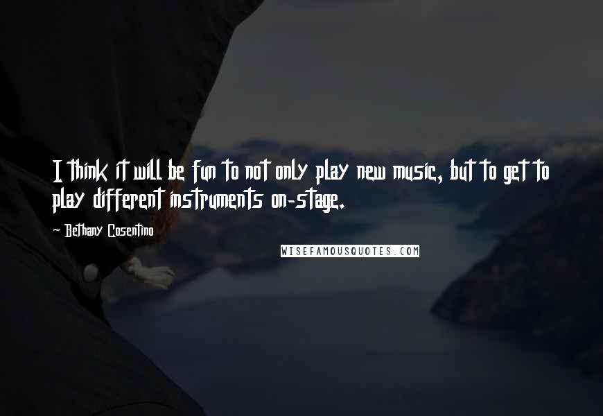 Bethany Cosentino Quotes: I think it will be fun to not only play new music, but to get to play different instruments on-stage.