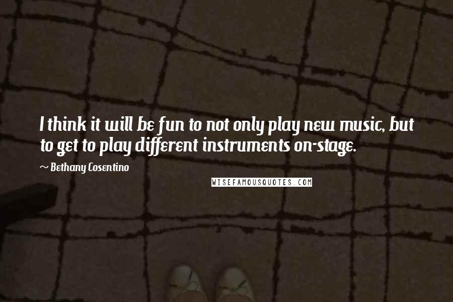 Bethany Cosentino Quotes: I think it will be fun to not only play new music, but to get to play different instruments on-stage.