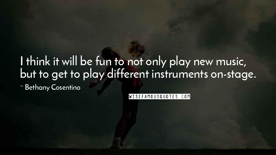 Bethany Cosentino Quotes: I think it will be fun to not only play new music, but to get to play different instruments on-stage.