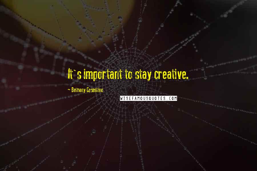 Bethany Cosentino Quotes: It's important to stay creative.