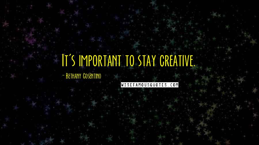 Bethany Cosentino Quotes: It's important to stay creative.