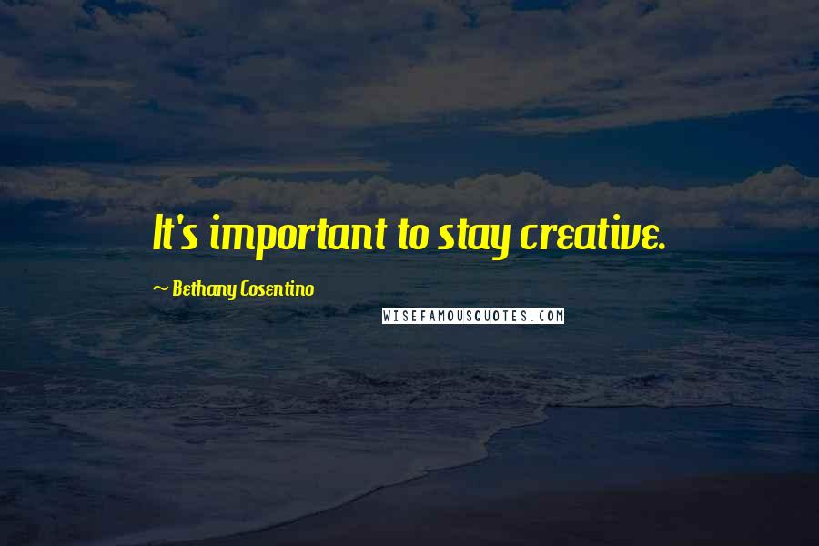 Bethany Cosentino Quotes: It's important to stay creative.