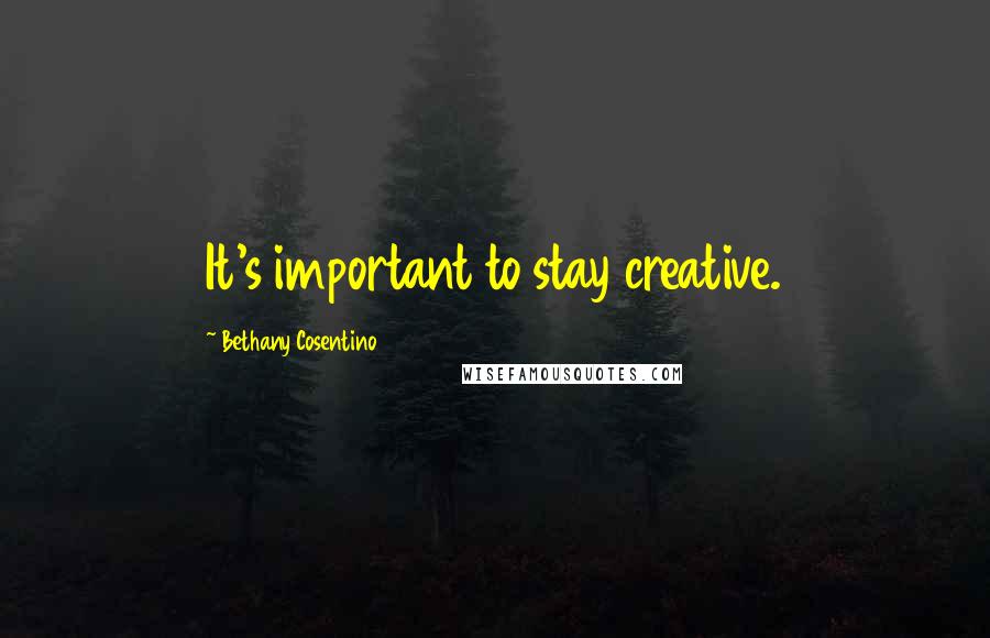 Bethany Cosentino Quotes: It's important to stay creative.