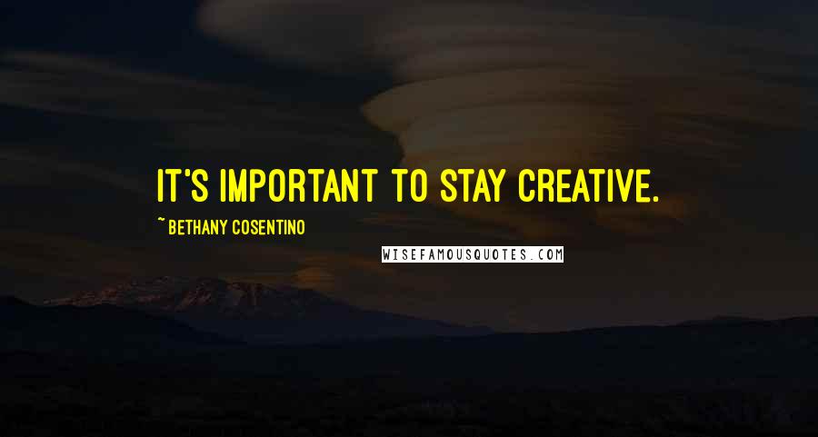 Bethany Cosentino Quotes: It's important to stay creative.