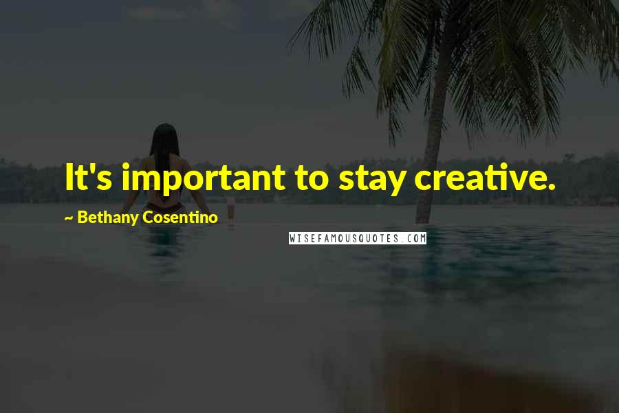 Bethany Cosentino Quotes: It's important to stay creative.