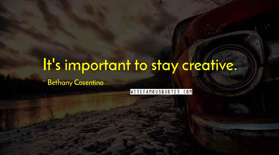 Bethany Cosentino Quotes: It's important to stay creative.