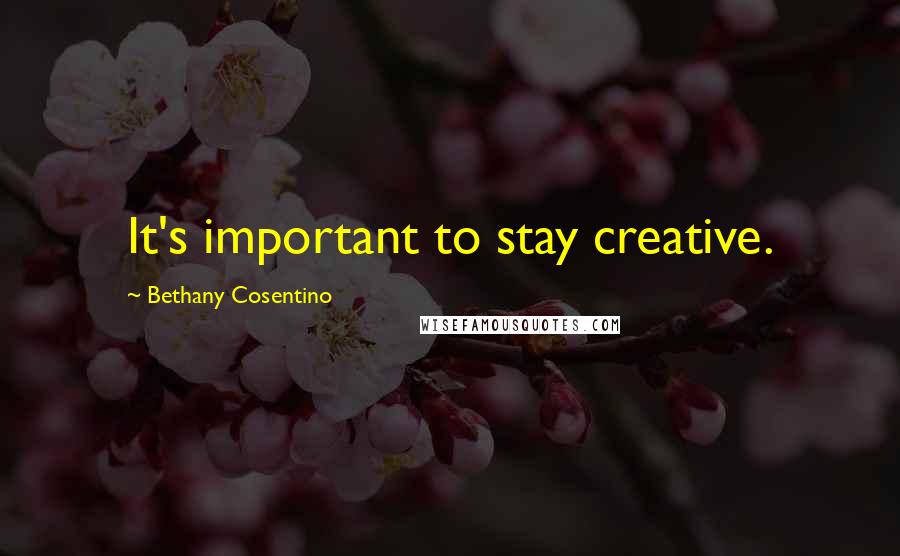 Bethany Cosentino Quotes: It's important to stay creative.