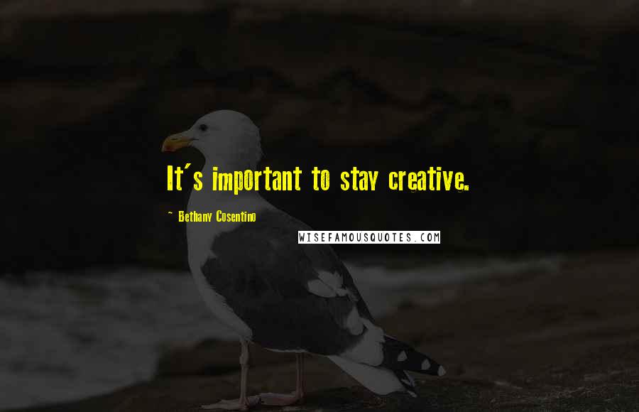 Bethany Cosentino Quotes: It's important to stay creative.