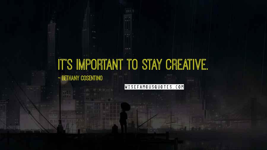 Bethany Cosentino Quotes: It's important to stay creative.