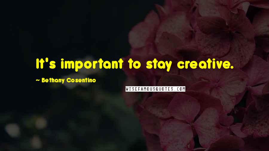 Bethany Cosentino Quotes: It's important to stay creative.