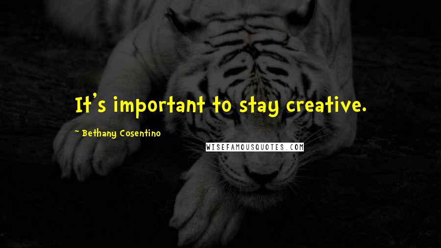 Bethany Cosentino Quotes: It's important to stay creative.