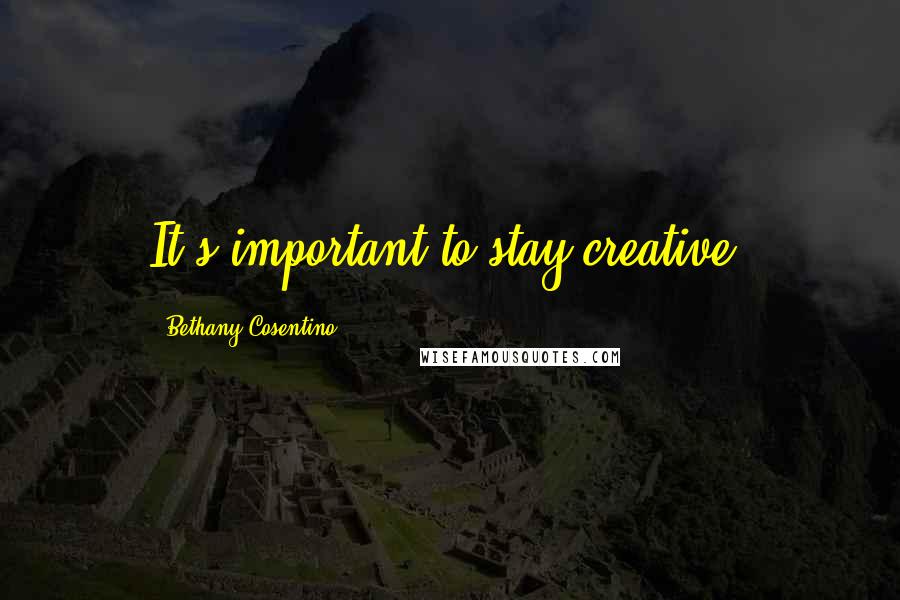 Bethany Cosentino Quotes: It's important to stay creative.