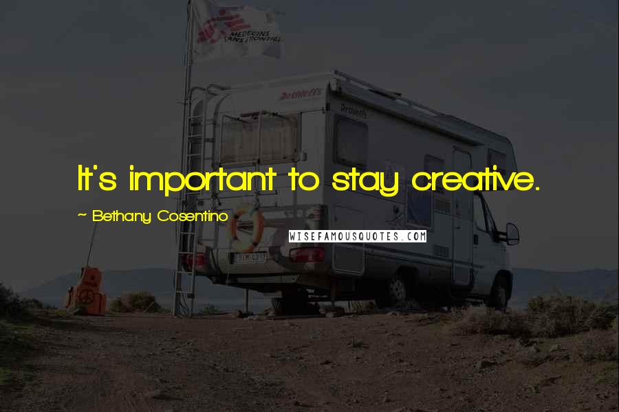 Bethany Cosentino Quotes: It's important to stay creative.