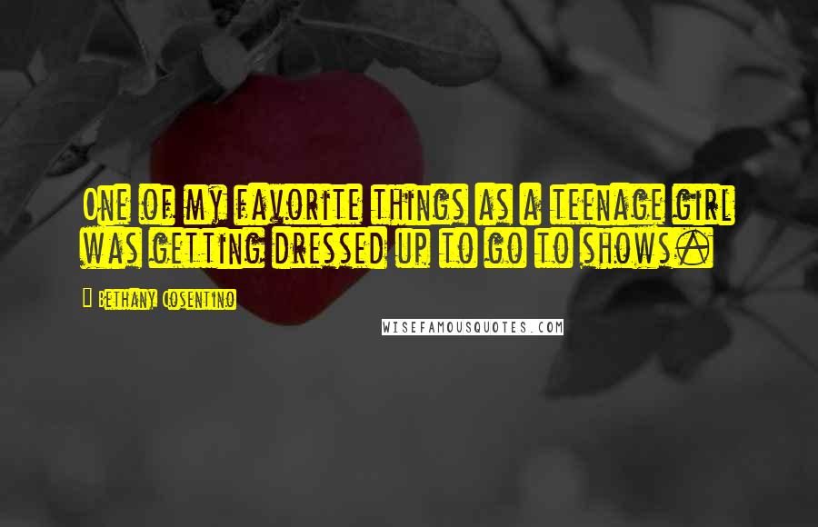 Bethany Cosentino Quotes: One of my favorite things as a teenage girl was getting dressed up to go to shows.