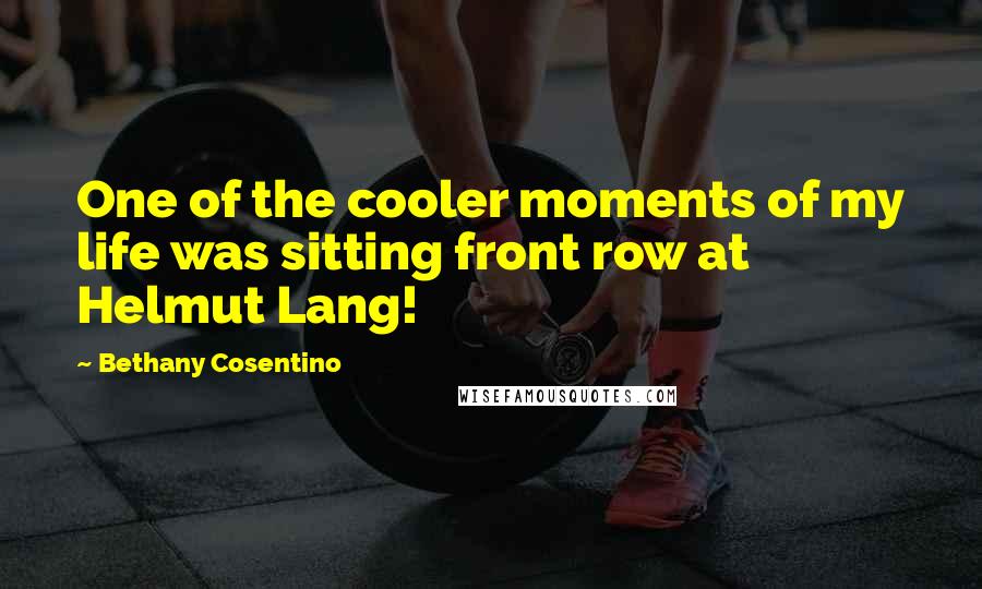 Bethany Cosentino Quotes: One of the cooler moments of my life was sitting front row at Helmut Lang!