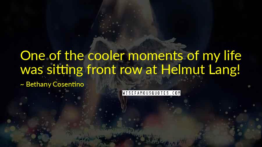 Bethany Cosentino Quotes: One of the cooler moments of my life was sitting front row at Helmut Lang!