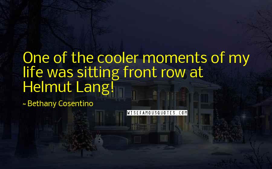 Bethany Cosentino Quotes: One of the cooler moments of my life was sitting front row at Helmut Lang!