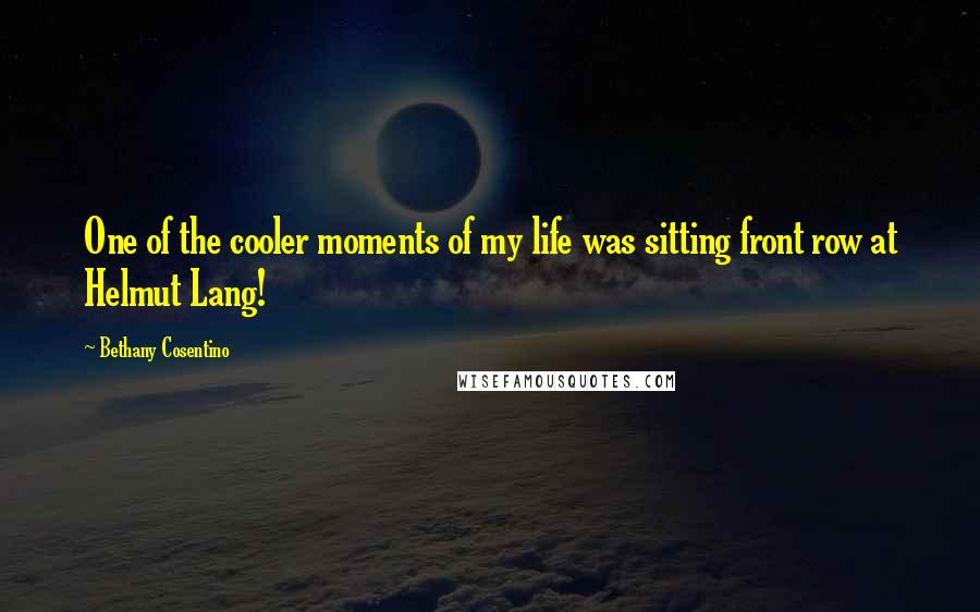 Bethany Cosentino Quotes: One of the cooler moments of my life was sitting front row at Helmut Lang!