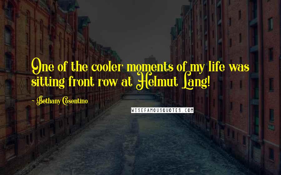Bethany Cosentino Quotes: One of the cooler moments of my life was sitting front row at Helmut Lang!