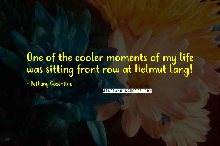 Bethany Cosentino Quotes: One of the cooler moments of my life was sitting front row at Helmut Lang!