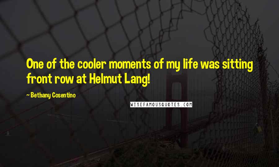 Bethany Cosentino Quotes: One of the cooler moments of my life was sitting front row at Helmut Lang!