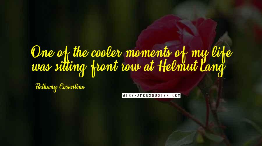 Bethany Cosentino Quotes: One of the cooler moments of my life was sitting front row at Helmut Lang!