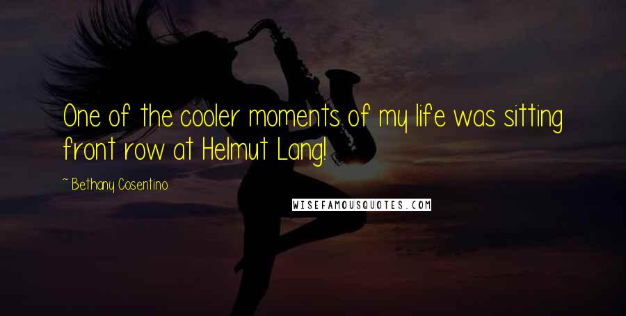 Bethany Cosentino Quotes: One of the cooler moments of my life was sitting front row at Helmut Lang!