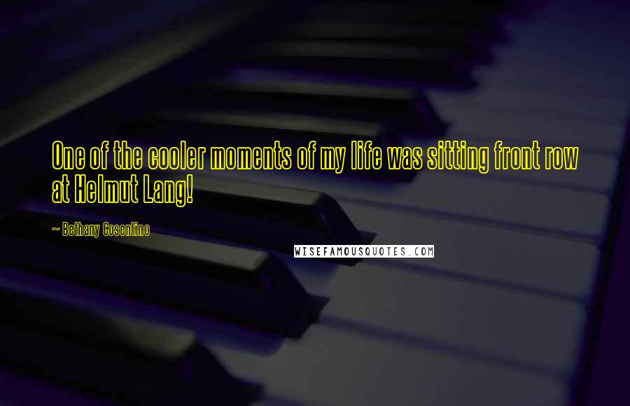 Bethany Cosentino Quotes: One of the cooler moments of my life was sitting front row at Helmut Lang!