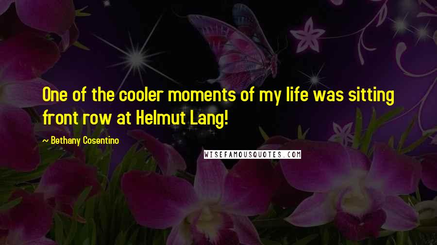 Bethany Cosentino Quotes: One of the cooler moments of my life was sitting front row at Helmut Lang!