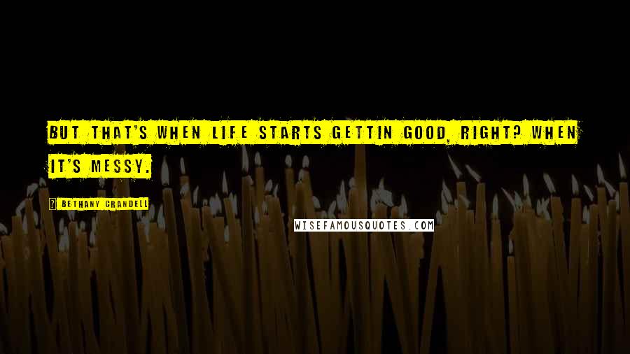 Bethany Crandell Quotes: But that's when life starts gettin good, right? When it's messy.