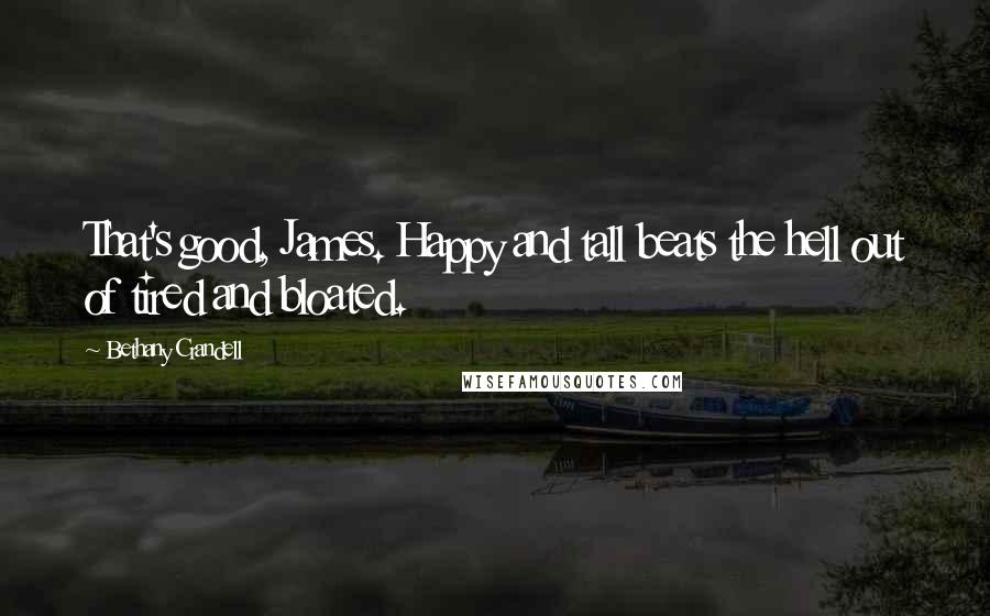 Bethany Crandell Quotes: That's good, James. Happy and tall beats the hell out of tired and bloated.